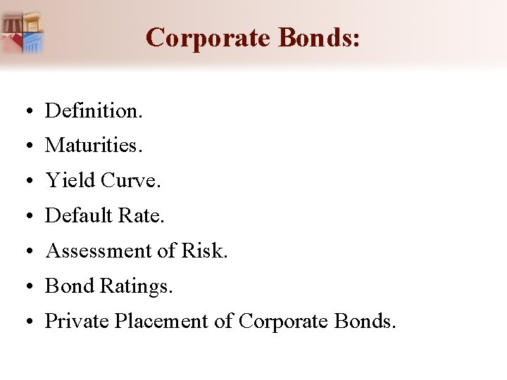 Corporate Bonds: • Definition. • Maturities. • Yield Curve. • Default Rate. • Assessment