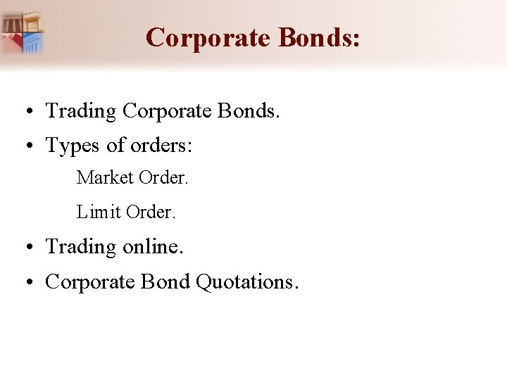 Corporate Bonds: • Trading Corporate Bonds. • Types of orders: Market Order. Limit Order.