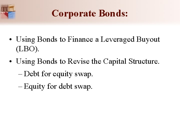 Corporate Bonds: • Using Bonds to Finance a Leveraged Buyout (LBO). • Using Bonds