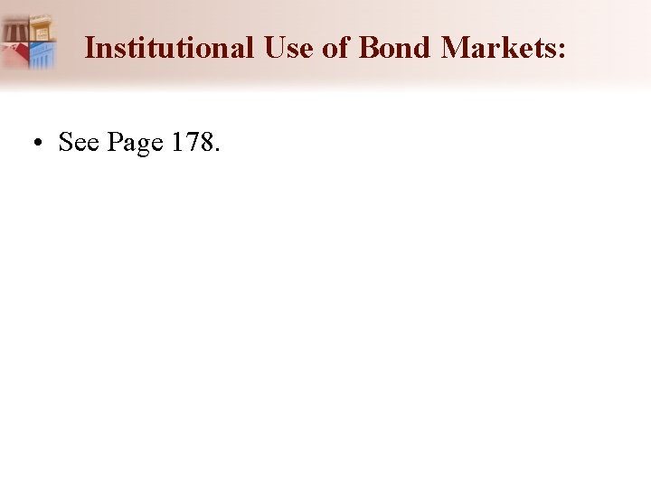 Institutional Use of Bond Markets: • See Page 178. 