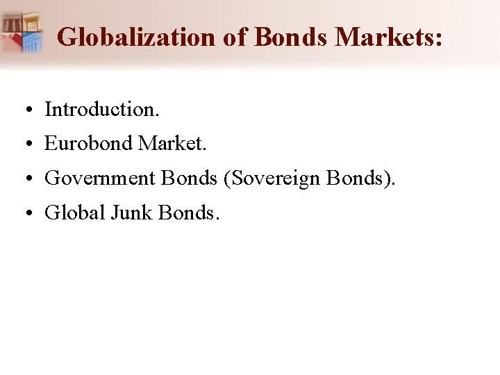 Globalization of Bonds Markets: • Introduction. • Eurobond Market. • Government Bonds (Sovereign Bonds).