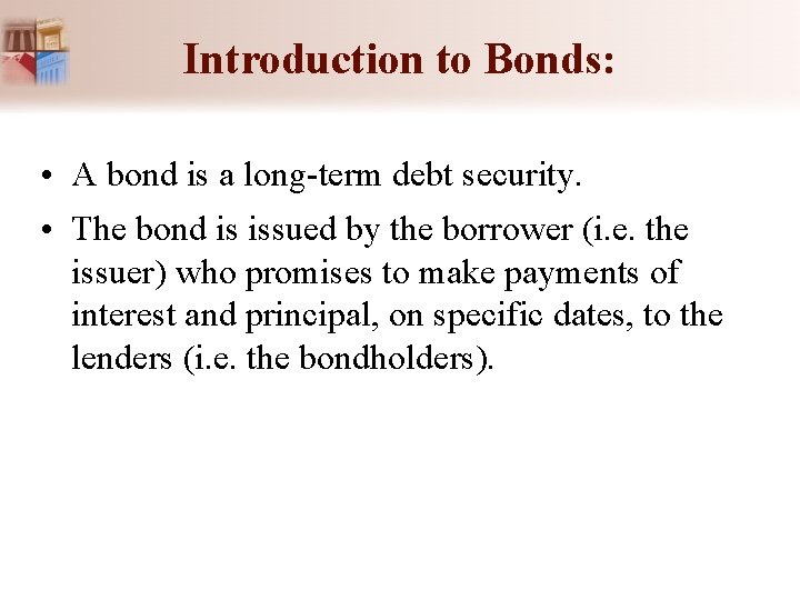 Introduction to Bonds: • A bond is a long-term debt security. • The bond