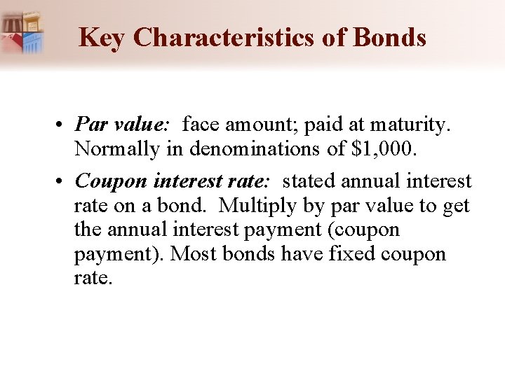 Key Characteristics of Bonds • Par value: face amount; paid at maturity. Normally in