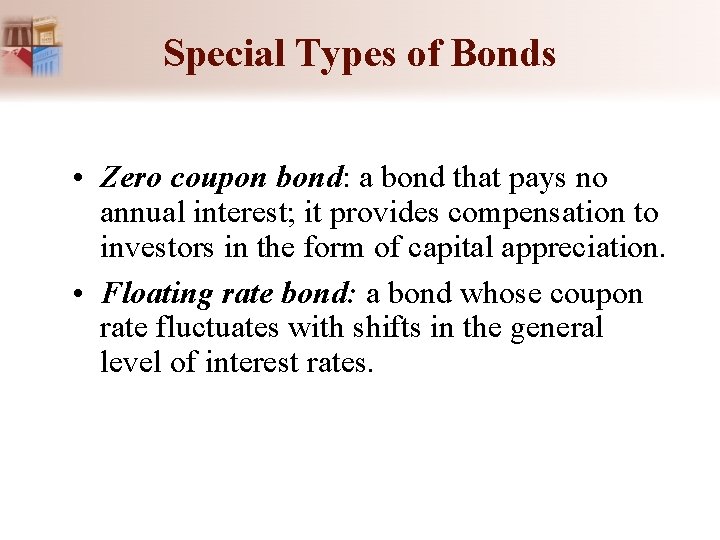 Special Types of Bonds • Zero coupon bond: a bond that pays no annual