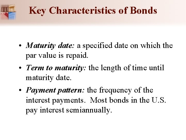 Key Characteristics of Bonds • Maturity date: a specified date on which the par