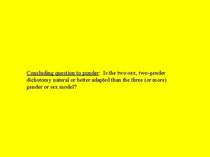 Concluding question to ponder: Is the two-sex, two-gender dichotomy natural or better adapted than