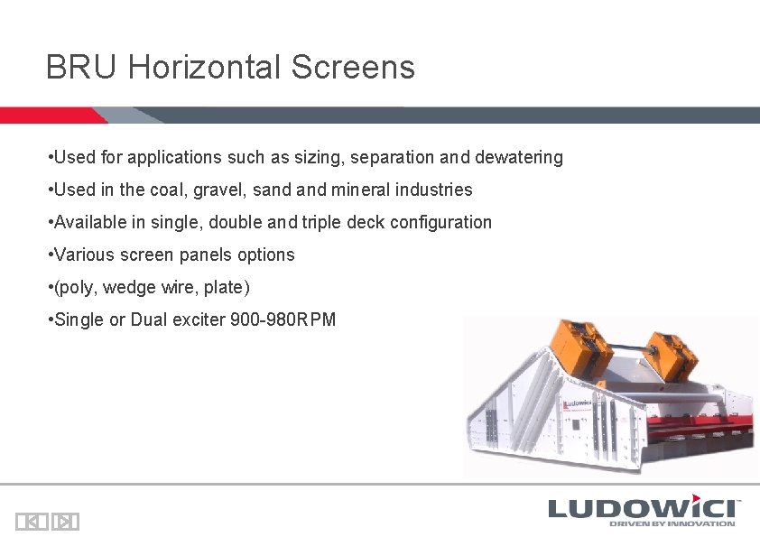 BRU Horizontal Screens • Used for applications such as sizing, separation and dewatering •