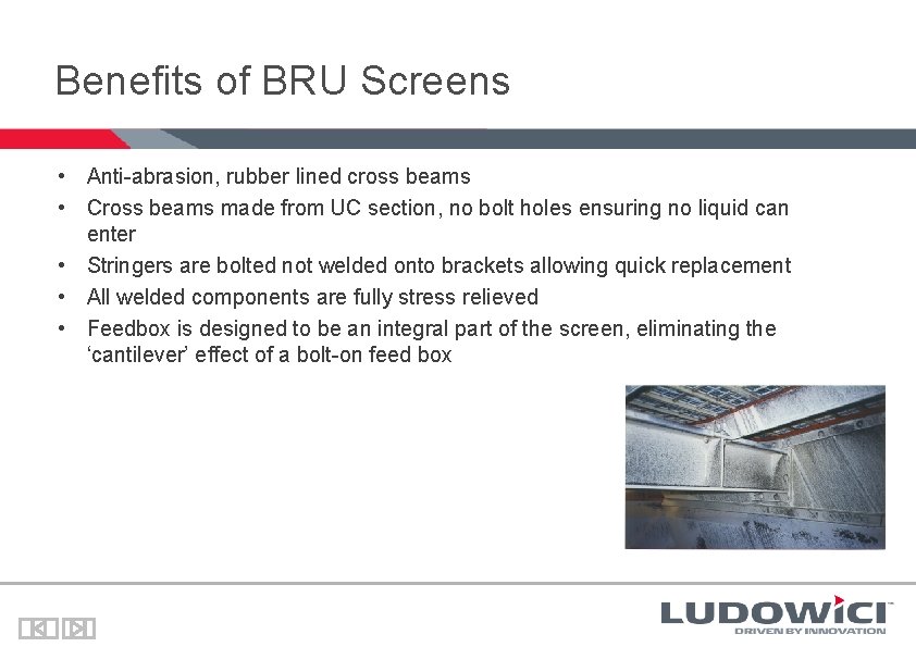 Benefits of BRU Screens • Anti-abrasion, rubber lined cross beams • Cross beams made