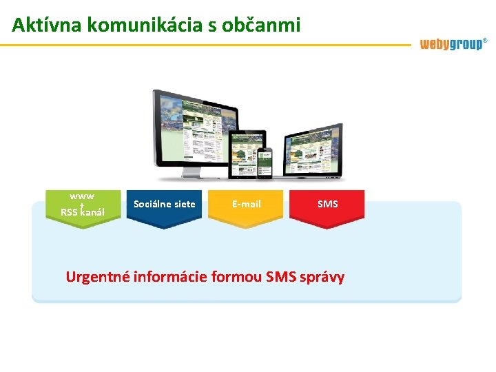 Aktívna komunikácia s občanmi www + RSS kanál Sociálne siete E-mail SMS Urgentné informácie