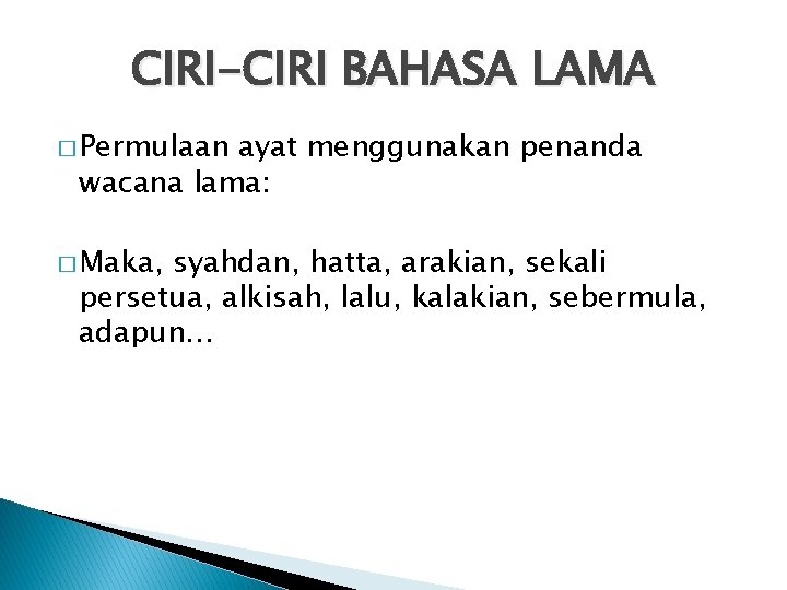 CIRI-CIRI BAHASA LAMA � Permulaan ayat menggunakan penanda wacana lama: � Maka, syahdan, hatta,