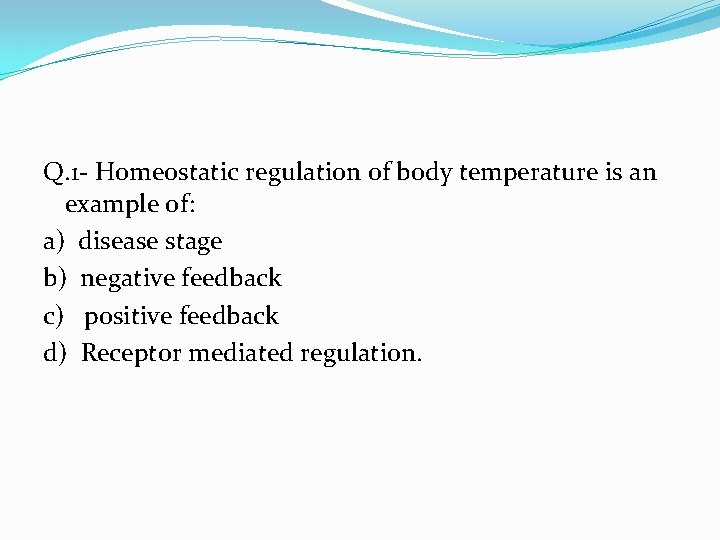 Q. 1 - Homeostatic regulation of body temperature is an example of: a) disease