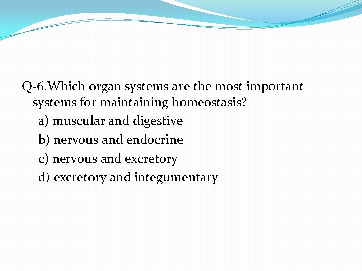 Q-6. Which organ systems are the most important systems for maintaining homeostasis? a) muscular