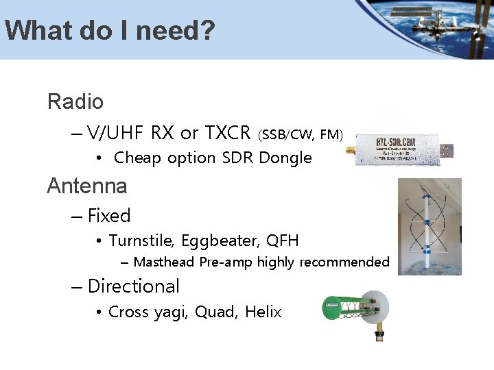 What do I need? Radio – V/UHF RX or TXCR (SSB/CW, FM) • Cheap