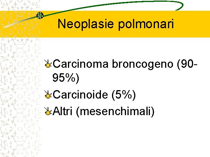 Neoplasie polmonari Carcinoma broncogeno (9095%) Carcinoide (5%) Altri (mesenchimali) 