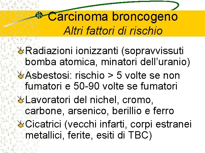 Carcinoma broncogeno Altri fattori di rischio Radiazionizzanti (sopravvissuti bomba atomica, minatori dell’uranio) Asbestosi: rischio