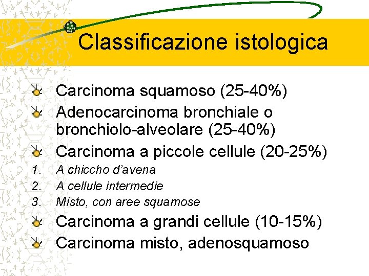 Classificazione istologica Carcinoma squamoso (25 -40%) Adenocarcinoma bronchiale o bronchiolo-alveolare (25 -40%) Carcinoma a