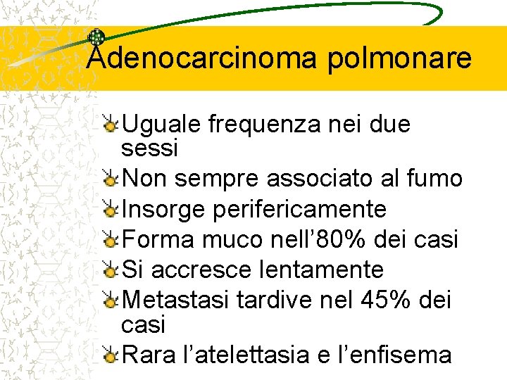 Adenocarcinoma polmonare Uguale frequenza nei due sessi Non sempre associato al fumo Insorge perifericamente