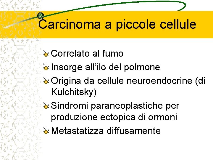 Carcinoma a piccole cellule Correlato al fumo Insorge all’ilo del polmone Origina da cellule