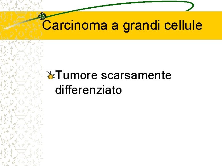Carcinoma a grandi cellule Tumore scarsamente differenziato 