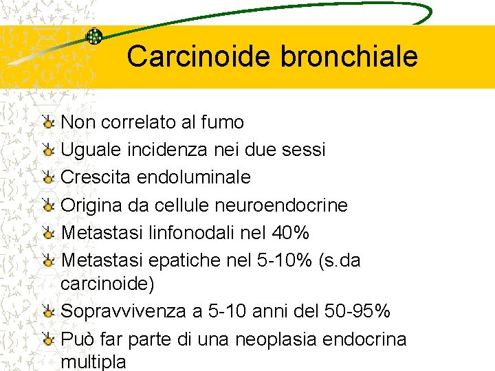 Carcinoide bronchiale Non correlato al fumo Uguale incidenza nei due sessi Crescita endoluminale Origina