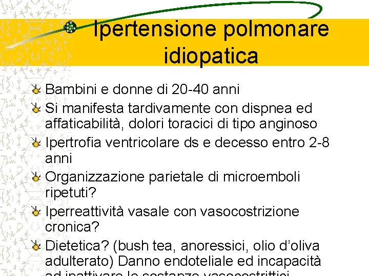 Ipertensione polmonare idiopatica Bambini e donne di 20 -40 anni Si manifesta tardivamente con