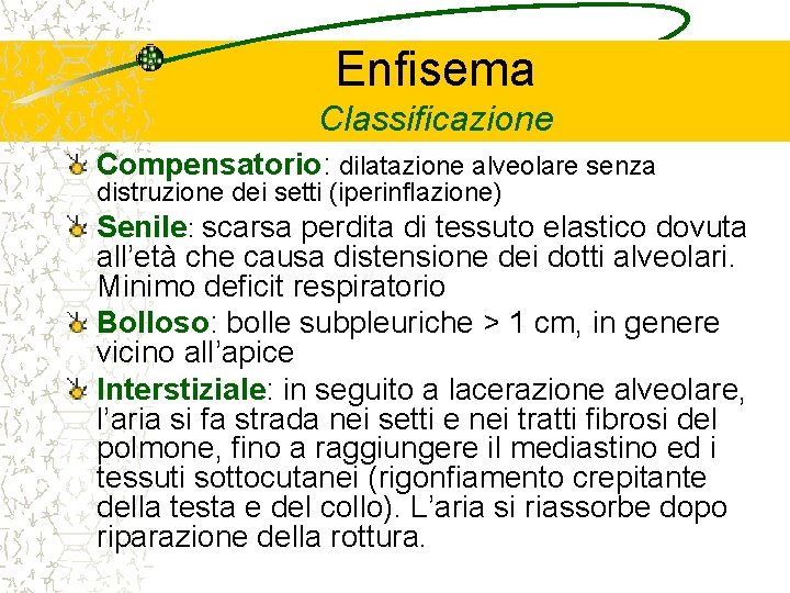 Enfisema Classificazione Compensatorio: dilatazione alveolare senza distruzione dei setti (iperinflazione) Senile: scarsa perdita di