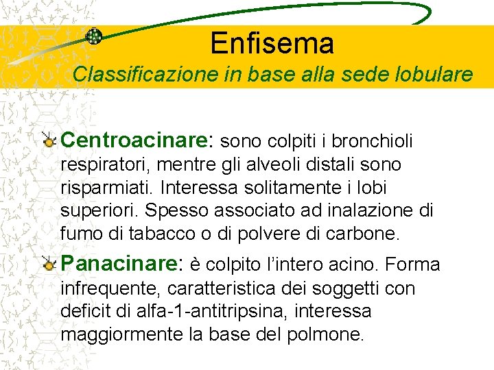 Enfisema Classificazione in base alla sede lobulare Centroacinare: sono colpiti i bronchioli respiratori, mentre