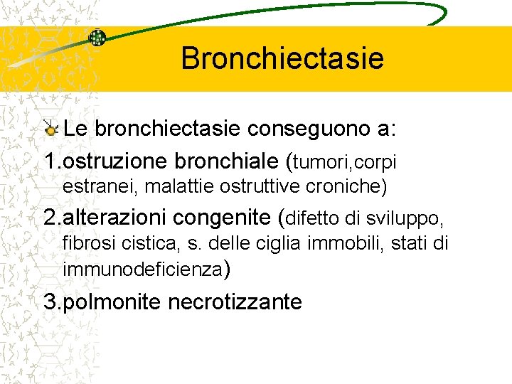 Bronchiectasie Le bronchiectasie conseguono a: 1. ostruzione bronchiale (tumori, corpi estranei, malattie ostruttive croniche)