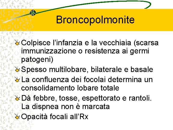 Broncopolmonite Colpisce l’infanzia e la vecchiaia (scarsa immunizzazione o resistenza ai germi patogeni) Spesso