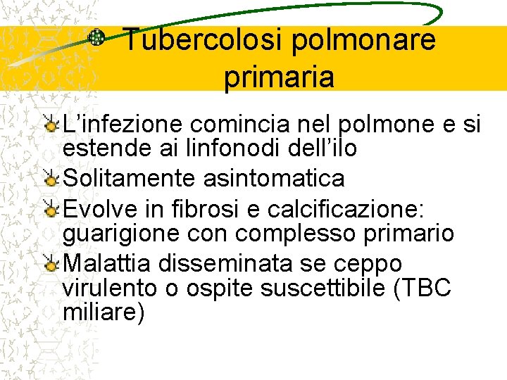 Tubercolosi polmonare primaria L’infezione comincia nel polmone e si estende ai linfonodi dell’ilo Solitamente