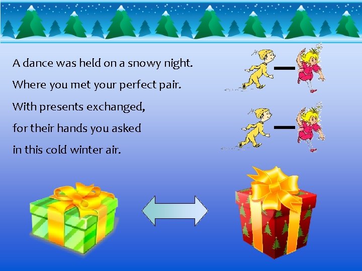 A dance was held on a snowy night. Where you met your perfect pair.