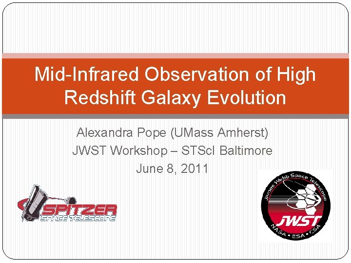 Mid-Infrared Observation of High Redshift Galaxy Evolution Alexandra Pope (UMass Amherst) JWST Workshop –