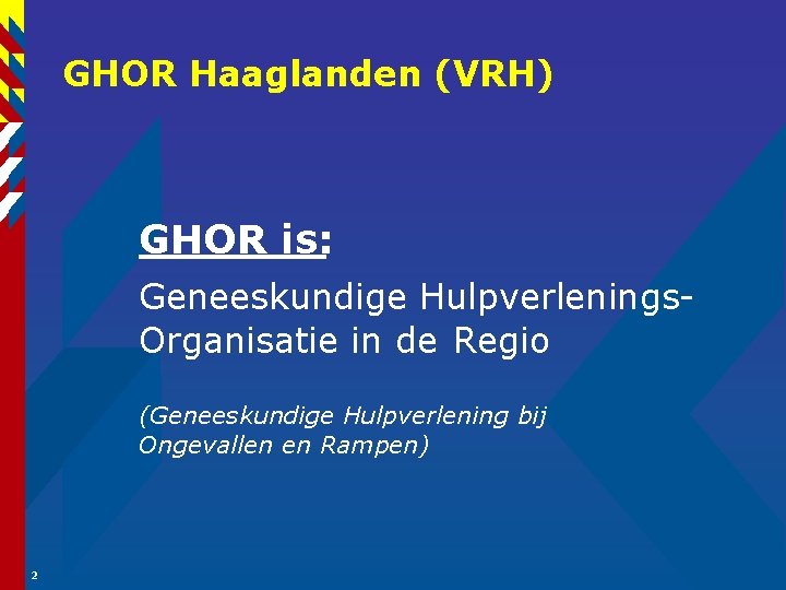 GHOR Haaglanden (VRH) GHOR is: Geneeskundige Hulpverlenings. Organisatie in de Regio (Geneeskundige Hulpverlening bij