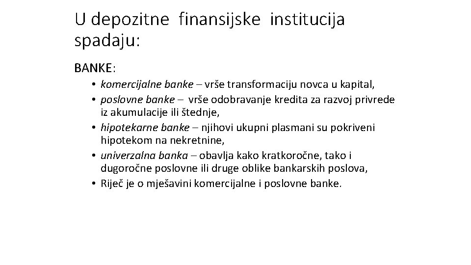 U depozitne finansijske institucija spadaju: BANKE: • komercijalne banke – vrše transformaciju novca u U depozitne finansijske institucija spadaju: BANKE: • komercijalne banke – vrše transformaciju novca u