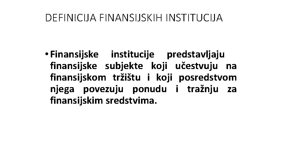 DEFINICIJA FINANSIJSKIH INSTITUCIJA • Finansijske institucije predstavljaju finansijske subjekte koji učestvuju na finansijskom tržištu DEFINICIJA FINANSIJSKIH INSTITUCIJA • Finansijske institucije predstavljaju finansijske subjekte koji učestvuju na finansijskom tržištu