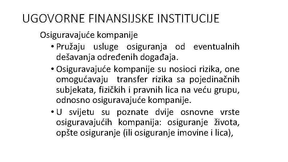 UGOVORNE FINANSIJSKE INSTITUCIJE Osiguravajuće kompanije • Pružaju usluge osiguranja od eventualnih dešavanja određenih događaja. UGOVORNE FINANSIJSKE INSTITUCIJE Osiguravajuće kompanije • Pružaju usluge osiguranja od eventualnih dešavanja određenih događaja.