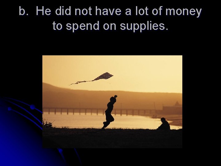 b. He did not have a lot of money to spend on supplies. 