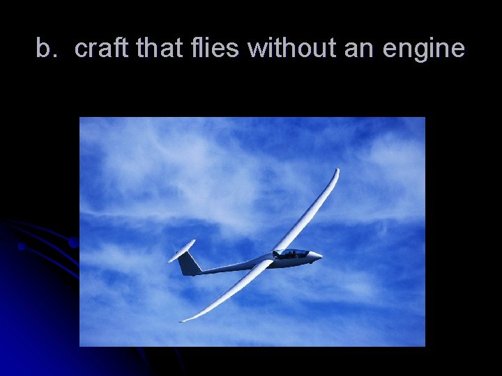 b. craft that flies without an engine 