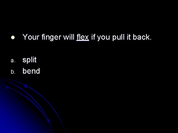 l Your finger will flex if you pull it back. a. split bend b.