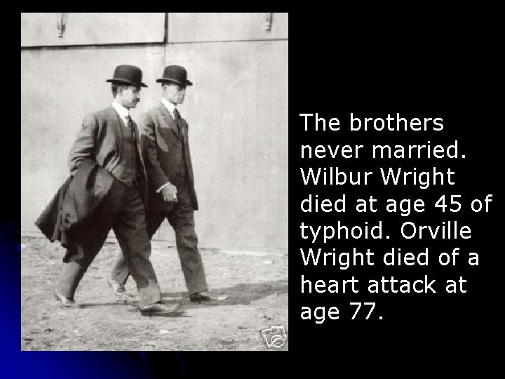 The brothers never married. Wilbur Wright died at age 45 of typhoid. Orville Wright