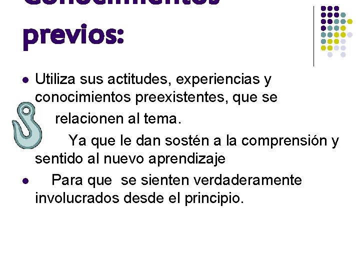 Conocimientos previos: l l l Utiliza sus actitudes, experiencias y conocimientos preexistentes, que se