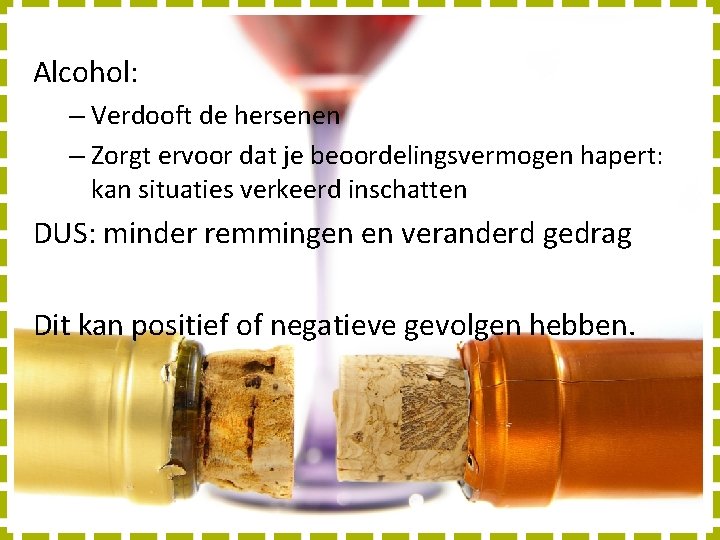 Alcohol: – Verdooft de hersenen – Zorgt ervoor dat je beoordelingsvermogen hapert: kan situaties