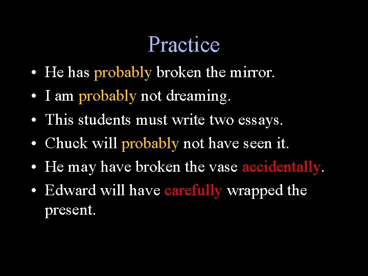 Practice • • • He has probably broken the mirror. I am probably not