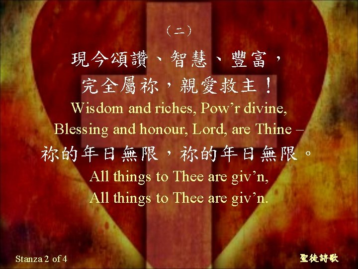 （二） 現今頌讚、智慧、豐富， 完全屬祢，親愛救主！ Wisdom and riches, Pow’r divine, Blessing and honour, Lord, are Thine