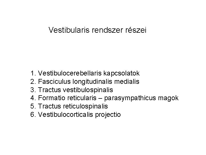 Vestibularis rendszer részei 1. Vestibulocerebellaris kapcsolatok 2. Fasciculus longitudinalis medialis 3. Tractus vestibulospinalis 4.