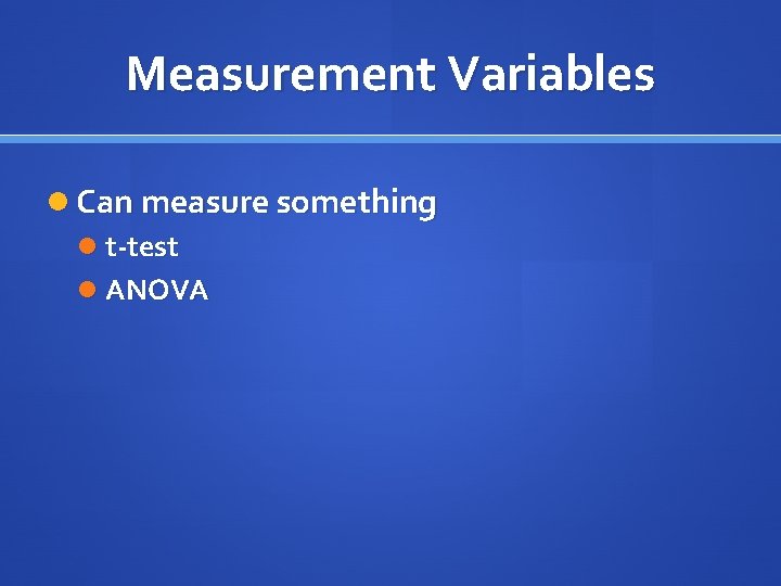 Measurement Variables Can measure something t-test ANOVA 