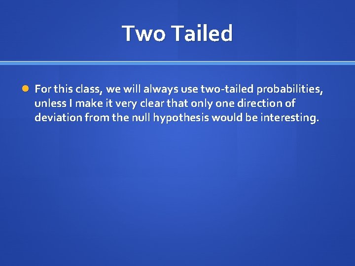 Two Tailed For this class, we will always use two-tailed probabilities, unless I make