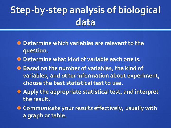 Step-by-step analysis of biological data Determine which variables are relevant to the question. Determine