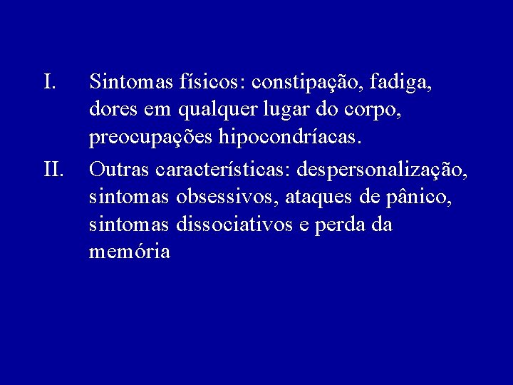 I. II. Sintomas físicos: constipação, fadiga, dores em qualquer lugar do corpo, preocupações hipocondríacas.