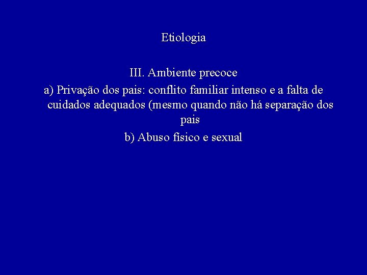 Etiologia III. Ambiente precoce a) Privação dos pais: conflito familiar intenso e a falta